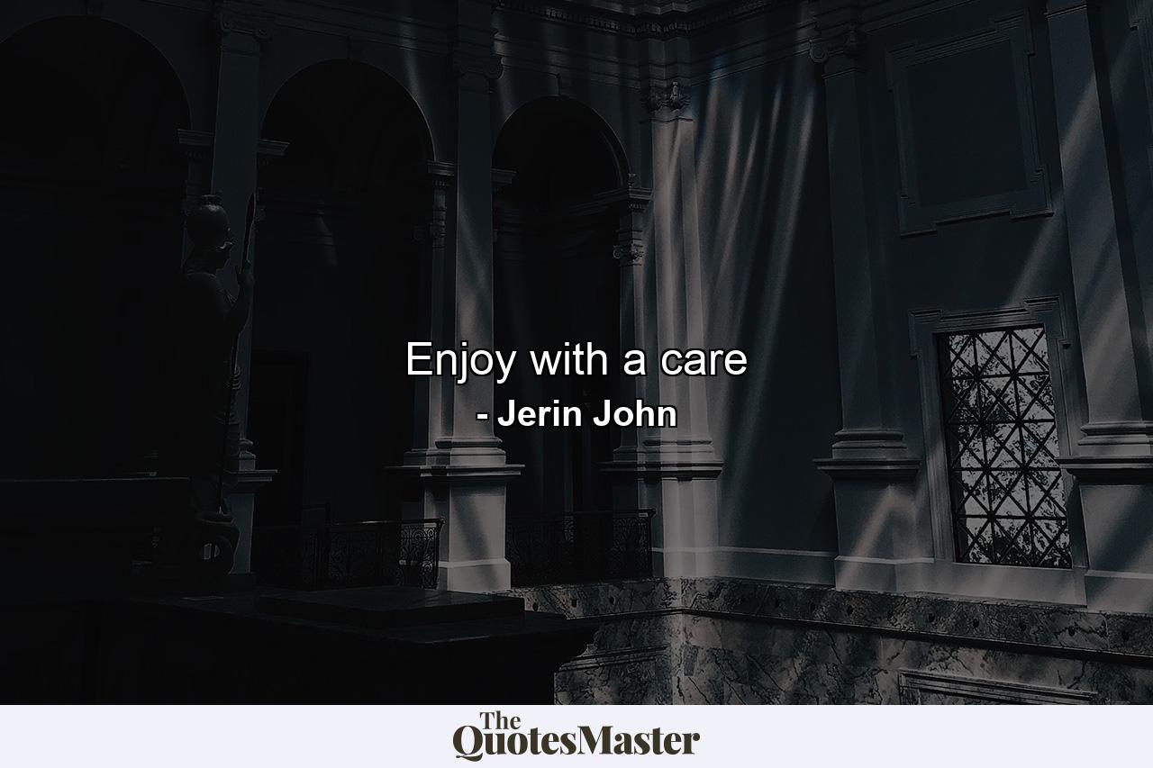 Enjoy with a care - Quote by Jerin John