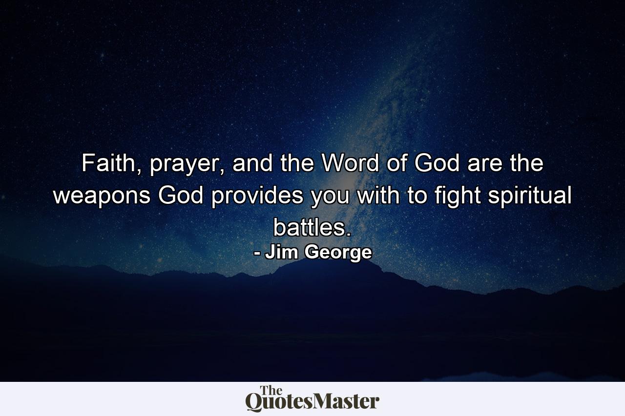 Faith, prayer, and the Word of God are the weapons God provides you with to fight spiritual battles. - Quote by Jim George