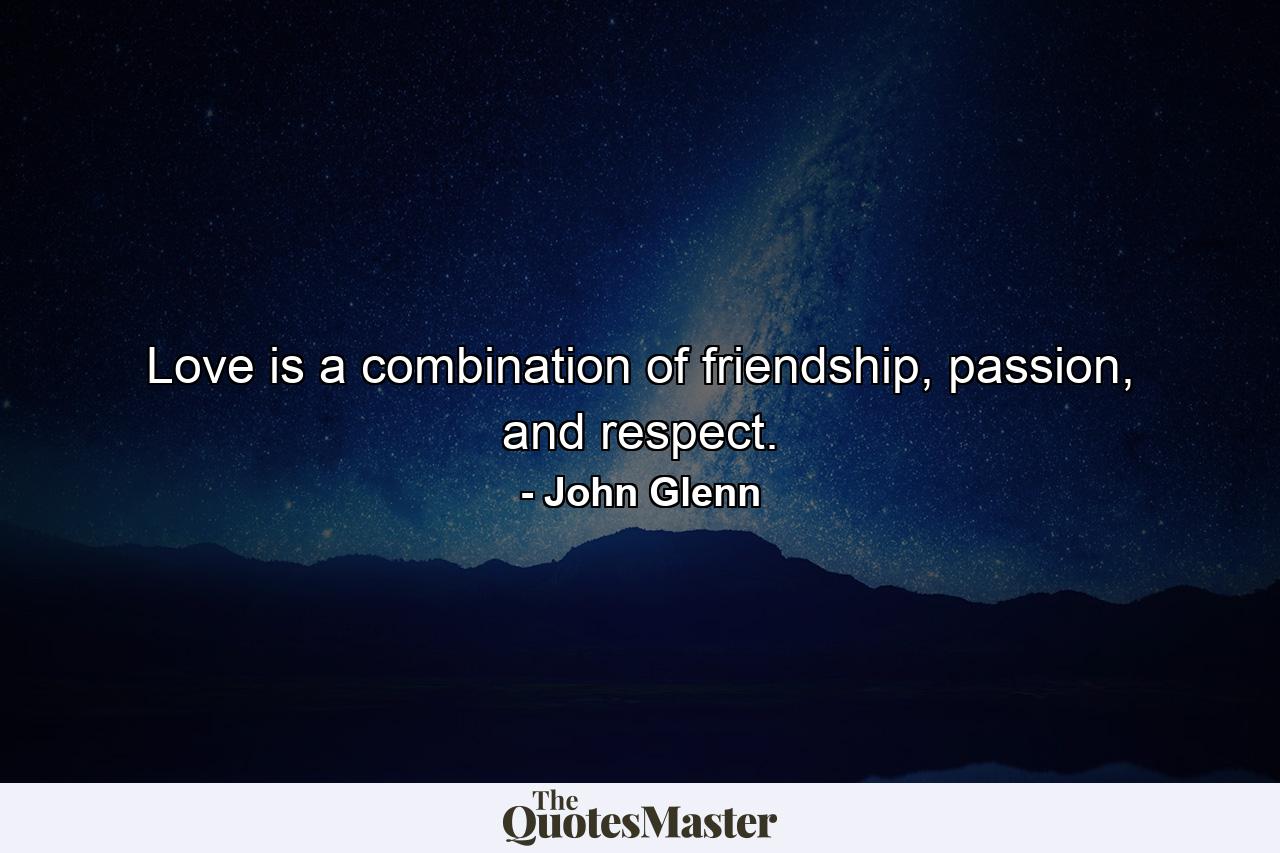 Love is a combination of friendship, passion, and respect. - Quote by John Glenn