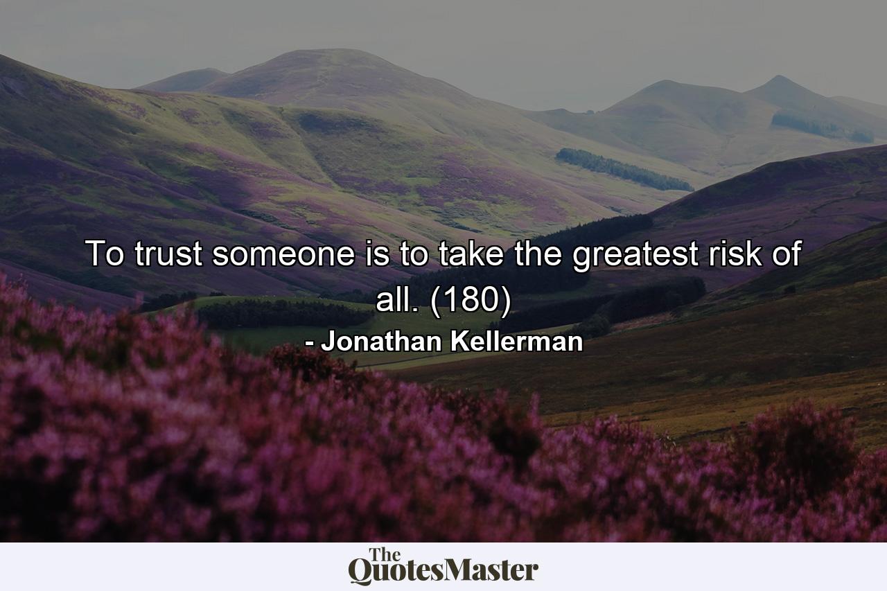 To trust someone is to take the greatest risk of all. (180) - Quote by Jonathan Kellerman