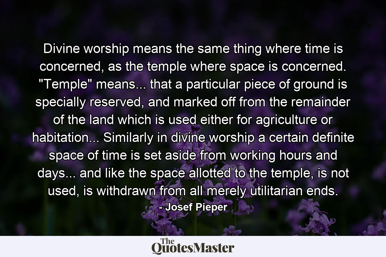 Divine worship means the same thing where time is concerned, as the temple where space is concerned. 