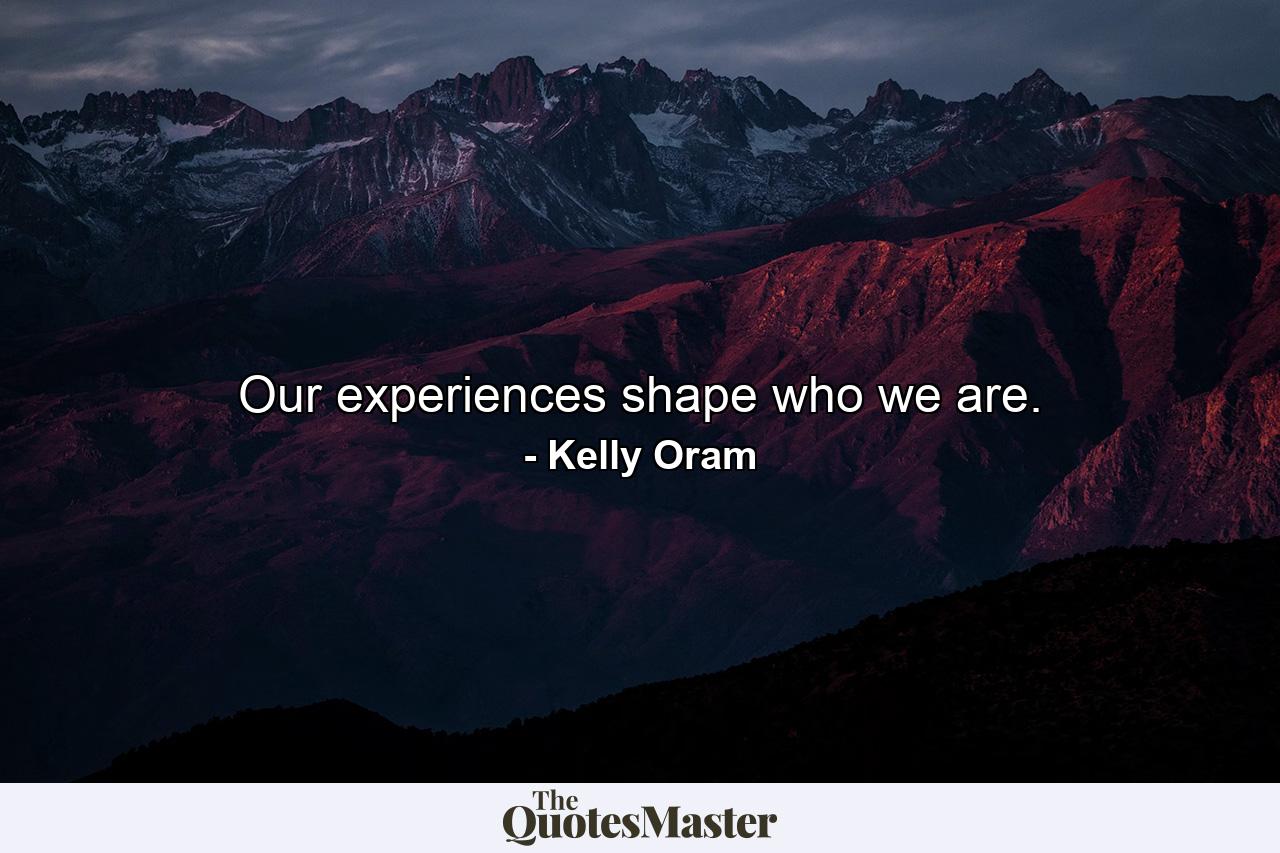 Our experiences shape who we are. - Quote by Kelly Oram