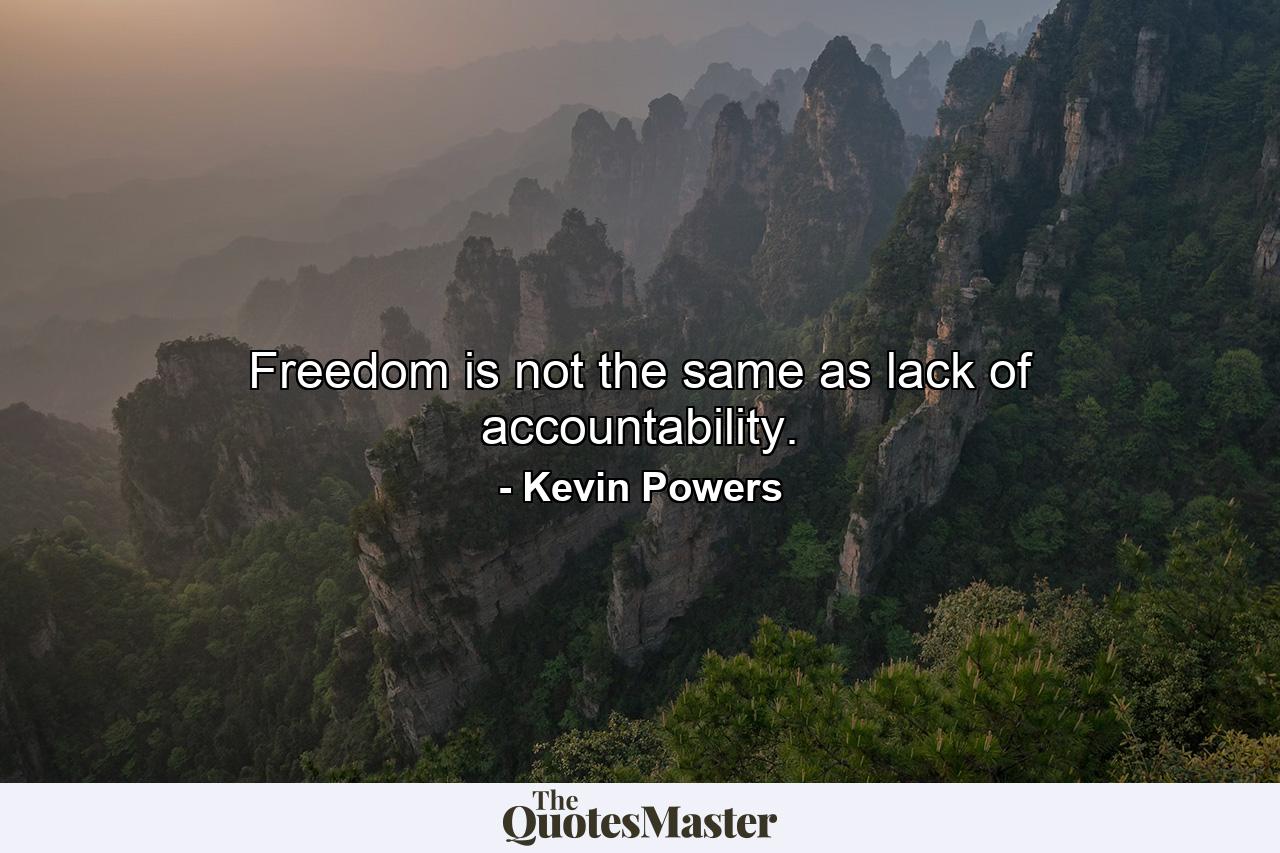 Freedom is not the same as lack of accountability. - Quote by Kevin Powers