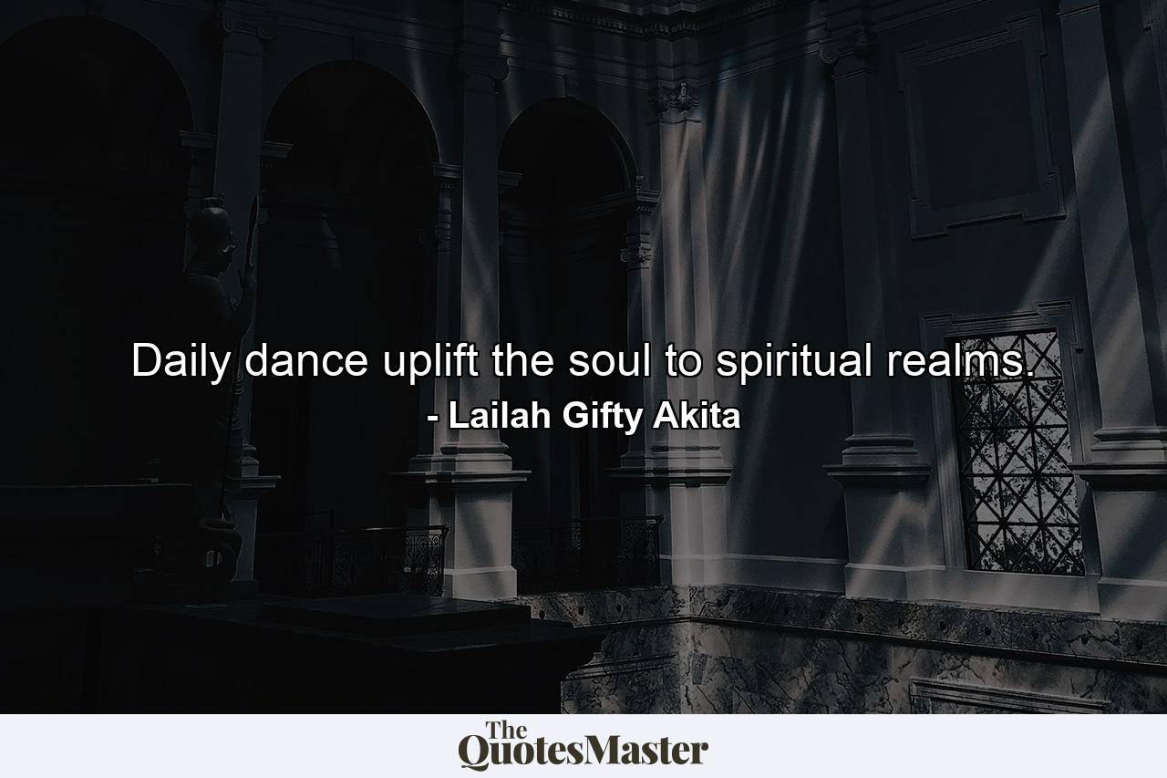 Daily dance uplift the soul to spiritual realms. - Quote by Lailah Gifty Akita