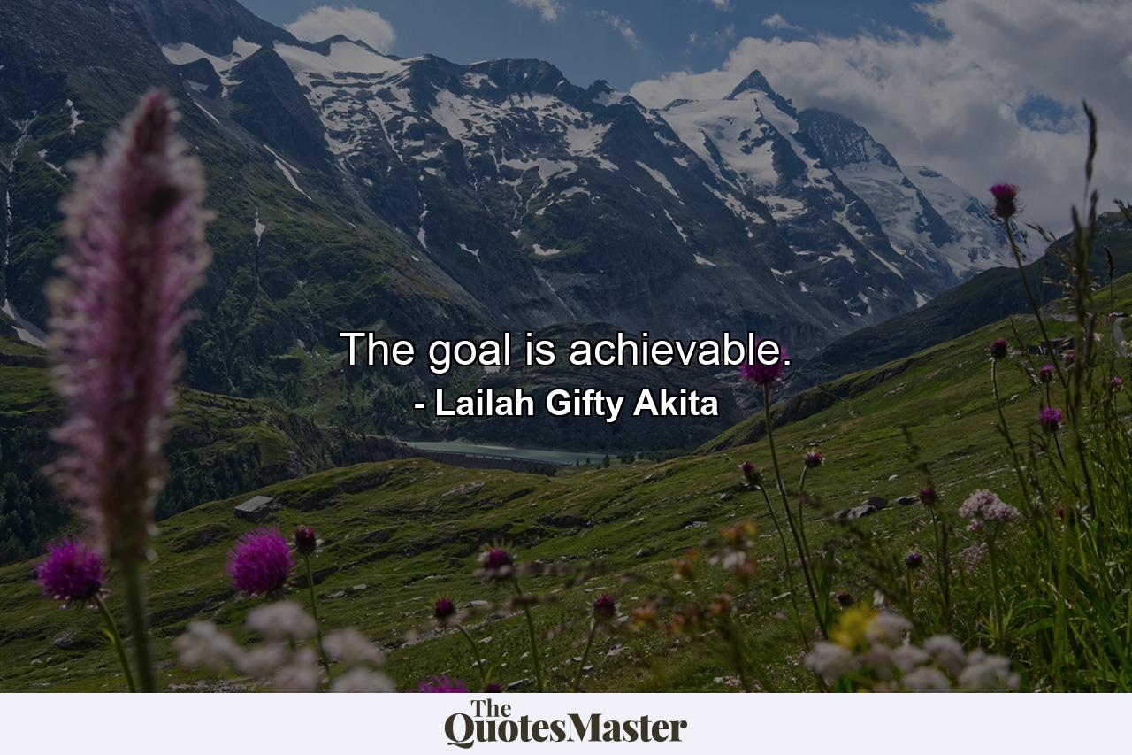 The goal is achievable. - Quote by Lailah Gifty Akita