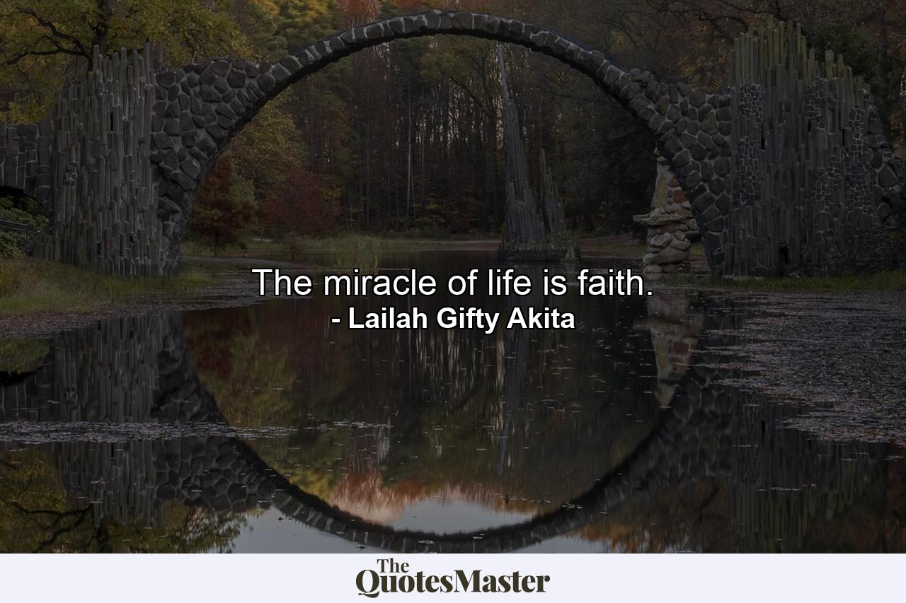 The miracle of life is faith. - Quote by Lailah Gifty Akita