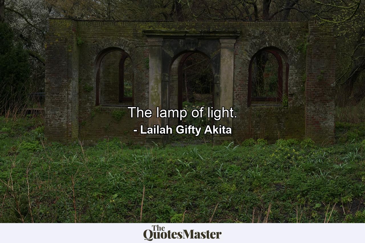 The lamp of light. - Quote by Lailah Gifty Akita