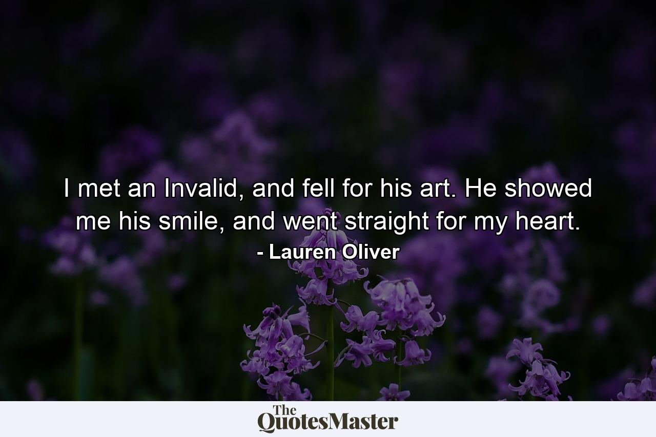 I met an Invalid, and fell for his art. He showed me his smile, and went straight for my heart. - Quote by Lauren Oliver