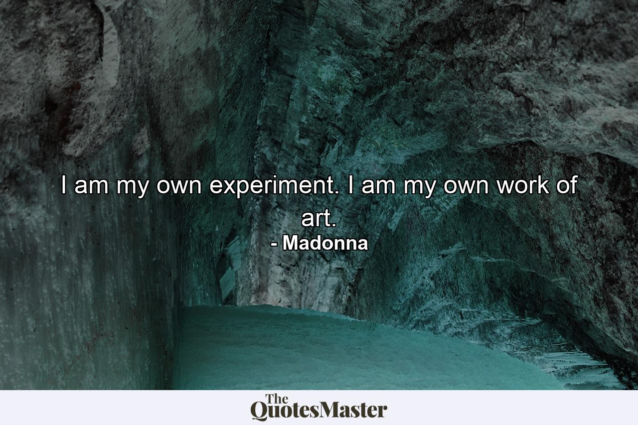 I am my own experiment. I am my own work of art. - Quote by Madonna