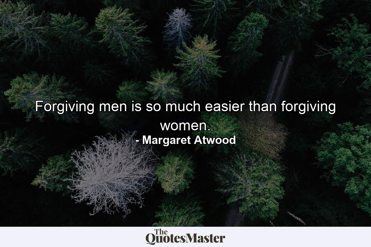 Forgiving men is so much easier than forgiving women. - Quote by Margaret Atwood