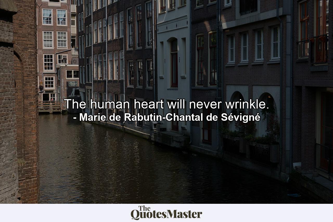 The human heart will never wrinkle. - Quote by Marie de Rabutin-Chantal de Sévigné