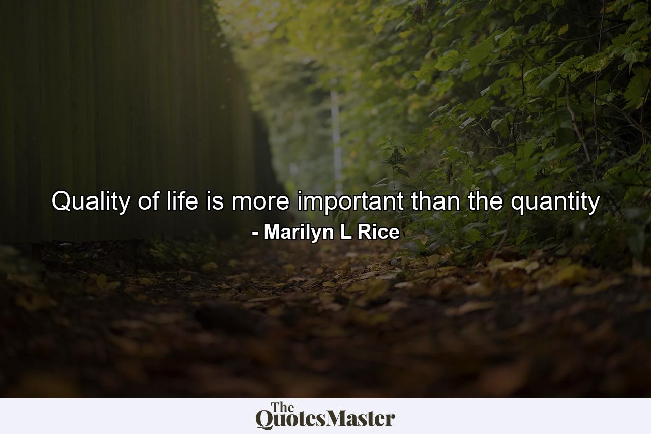 Quality of life is more important than the quantity - Quote by Marilyn L Rice