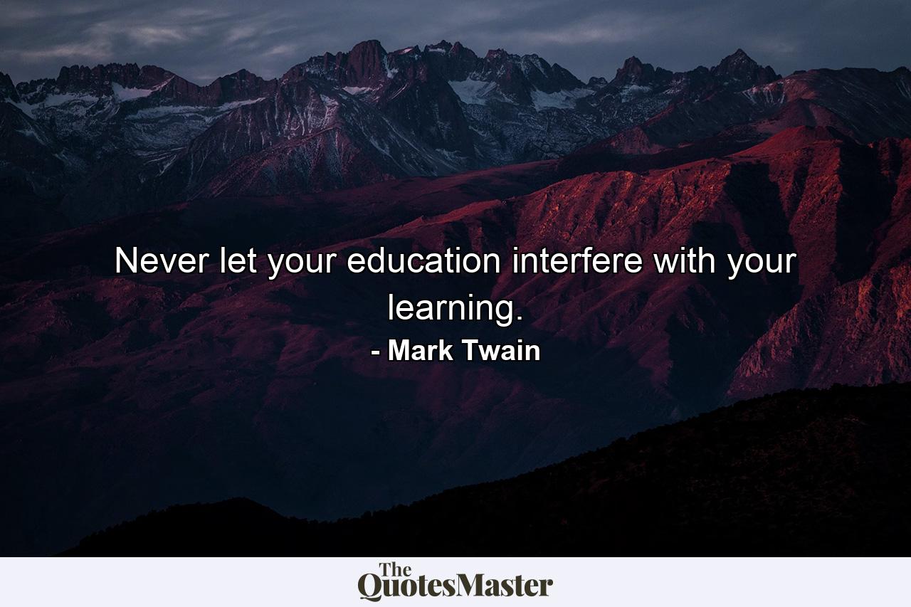 Never let your education interfere with your learning. - Quote by Mark Twain