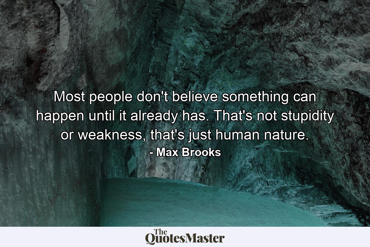 Most people don't believe something can happen until it already has. That's not stupidity or weakness, that's just human nature. - Quote by Max Brooks