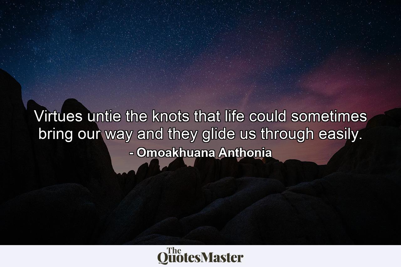 Virtues untie the knots that life could sometimes bring our way and they glide us through easily. - Quote by Omoakhuana Anthonia