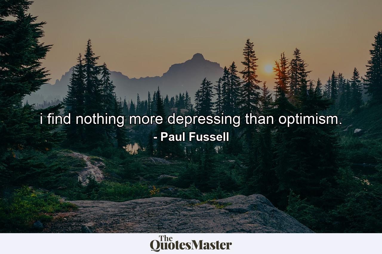 i find nothing more depressing than optimism. - Quote by Paul Fussell