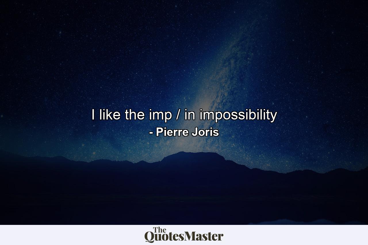 I like the imp / in impossibility - Quote by Pierre Joris