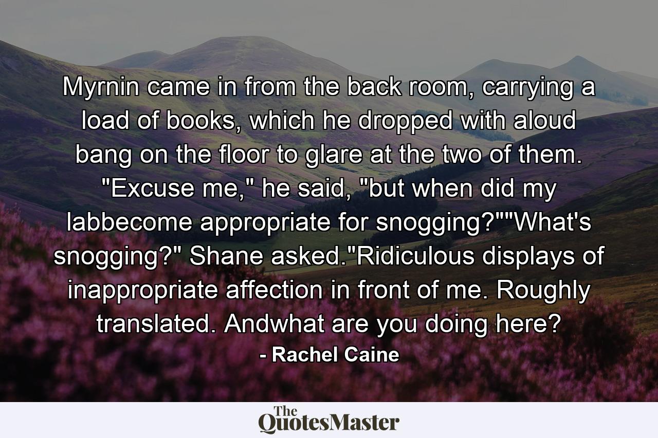 Myrnin came in from the back room, carrying a load of books, which he dropped with aloud bang on the floor to glare at the two of them. 