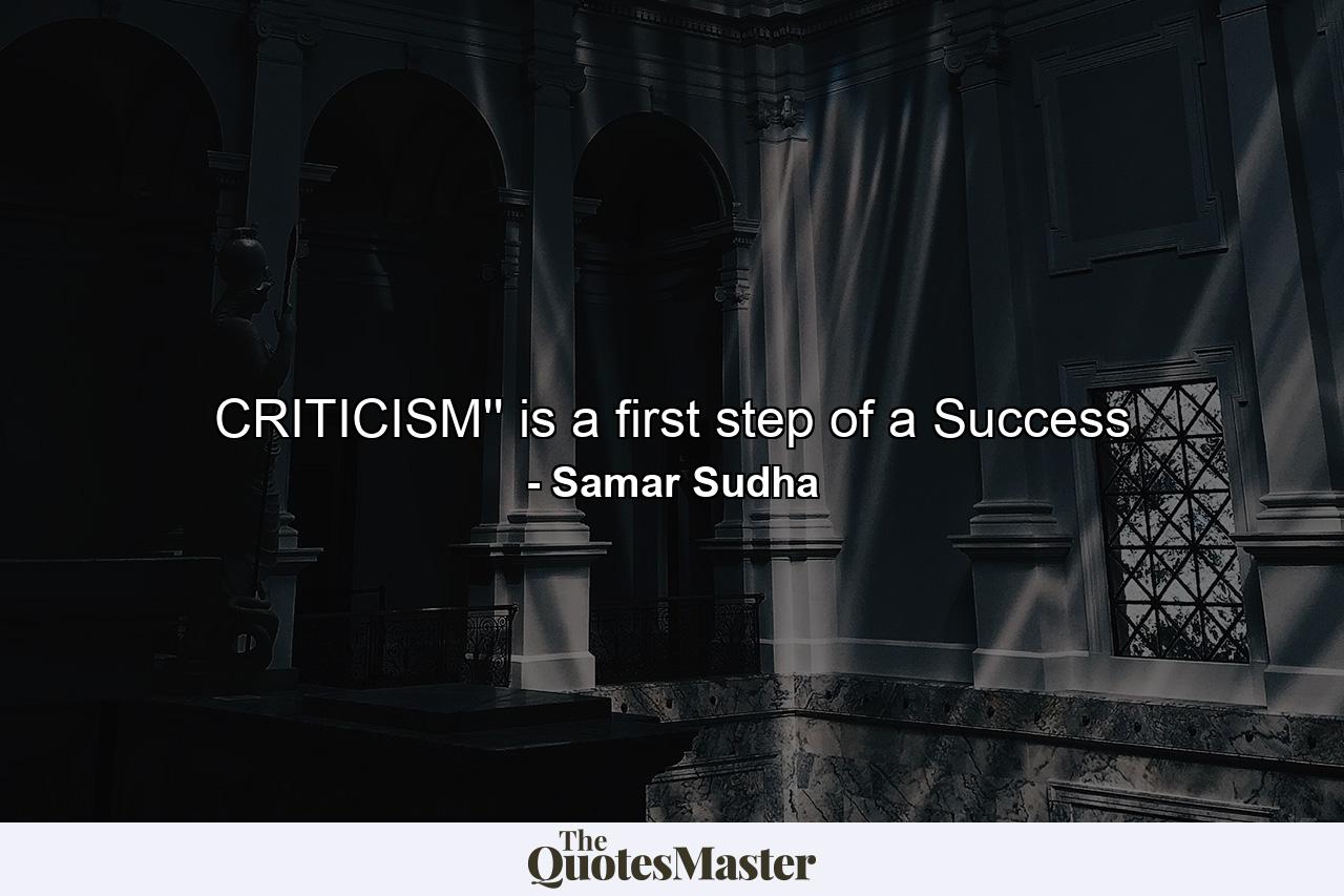 CRITICISM'' is a first step of a Success - Quote by Samar Sudha