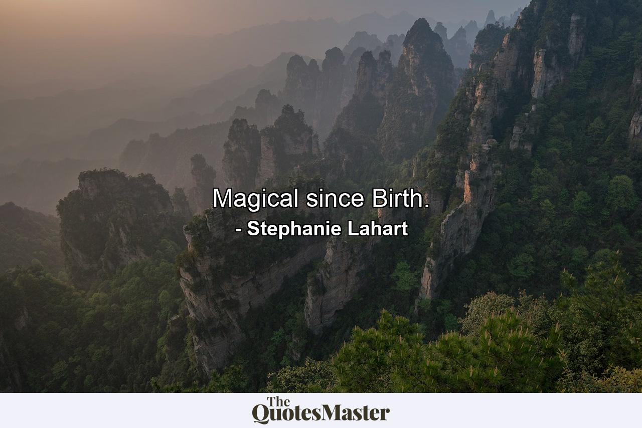 Magical since Birth. - Quote by Stephanie Lahart