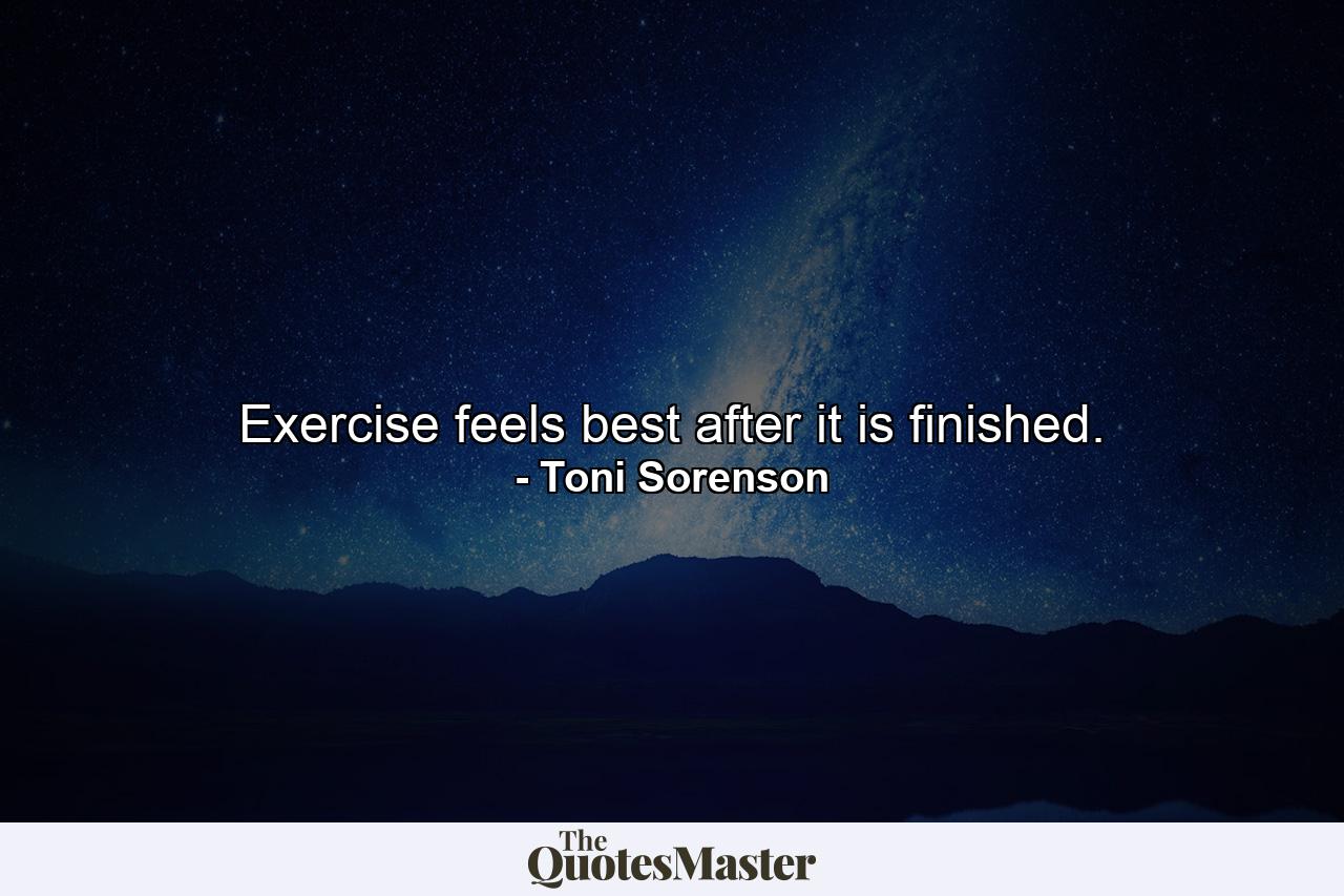 Exercise feels best after it is finished. - Quote by Toni Sorenson