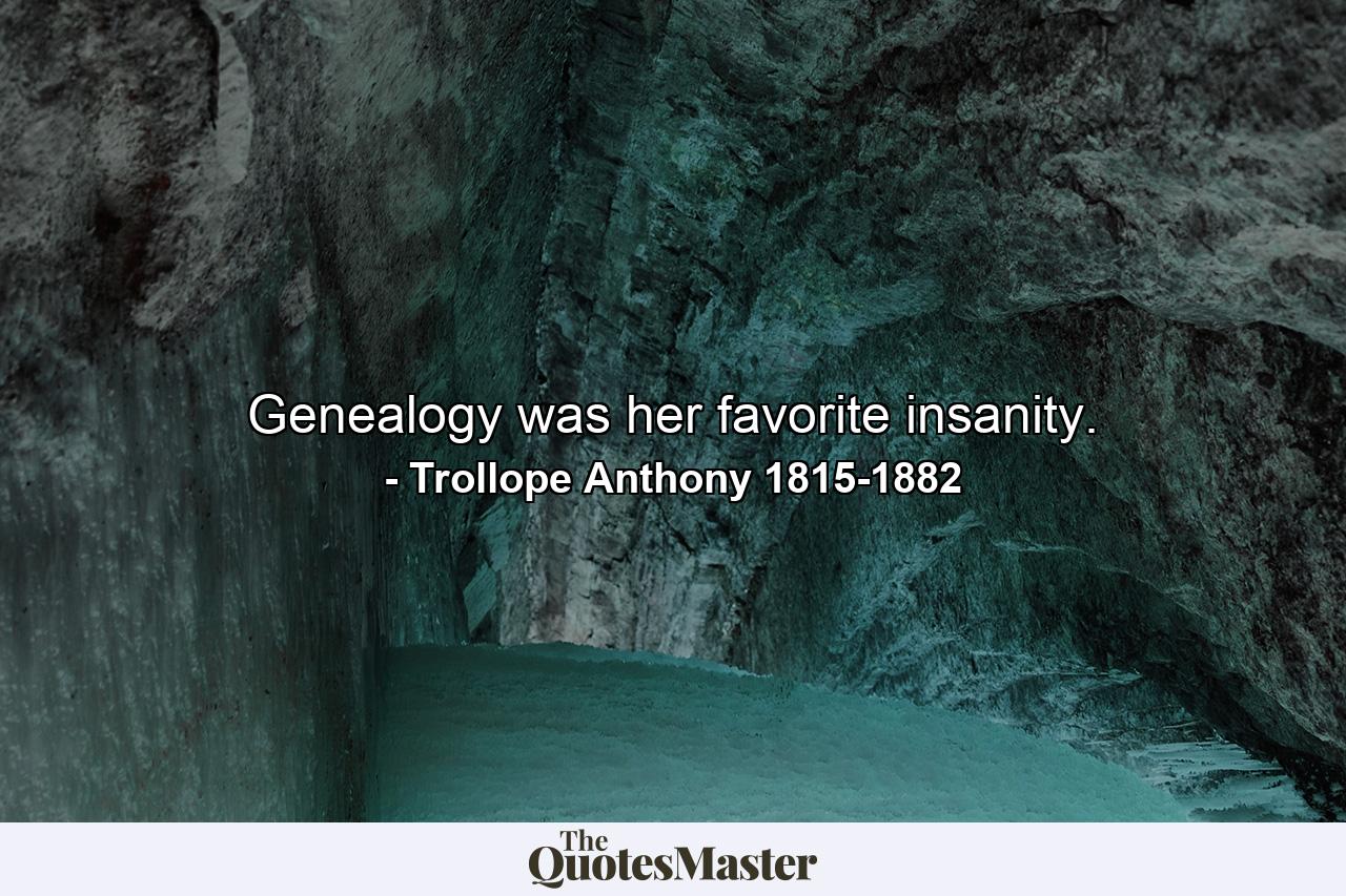 Genealogy was her favorite insanity. - Quote by Trollope Anthony 1815-1882