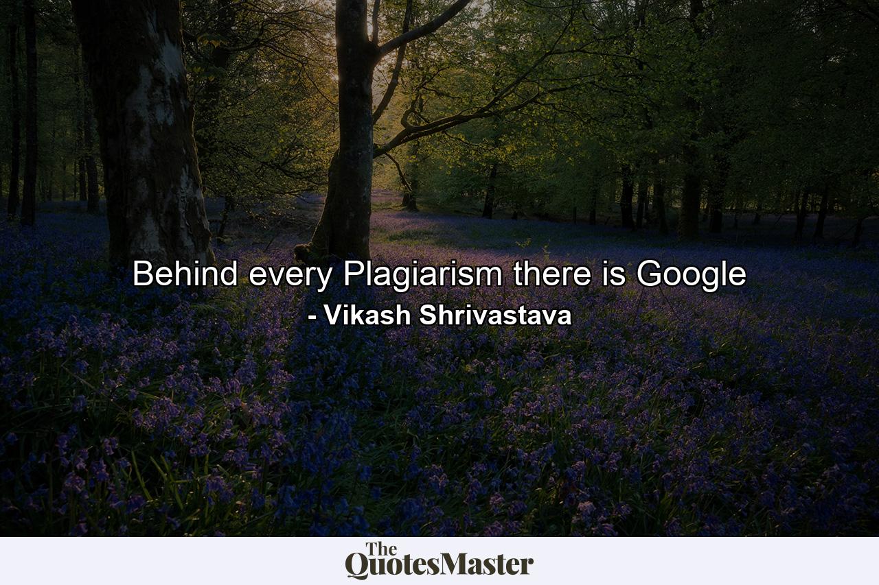 Behind every Plagiarism there is Google - Quote by Vikash Shrivastava