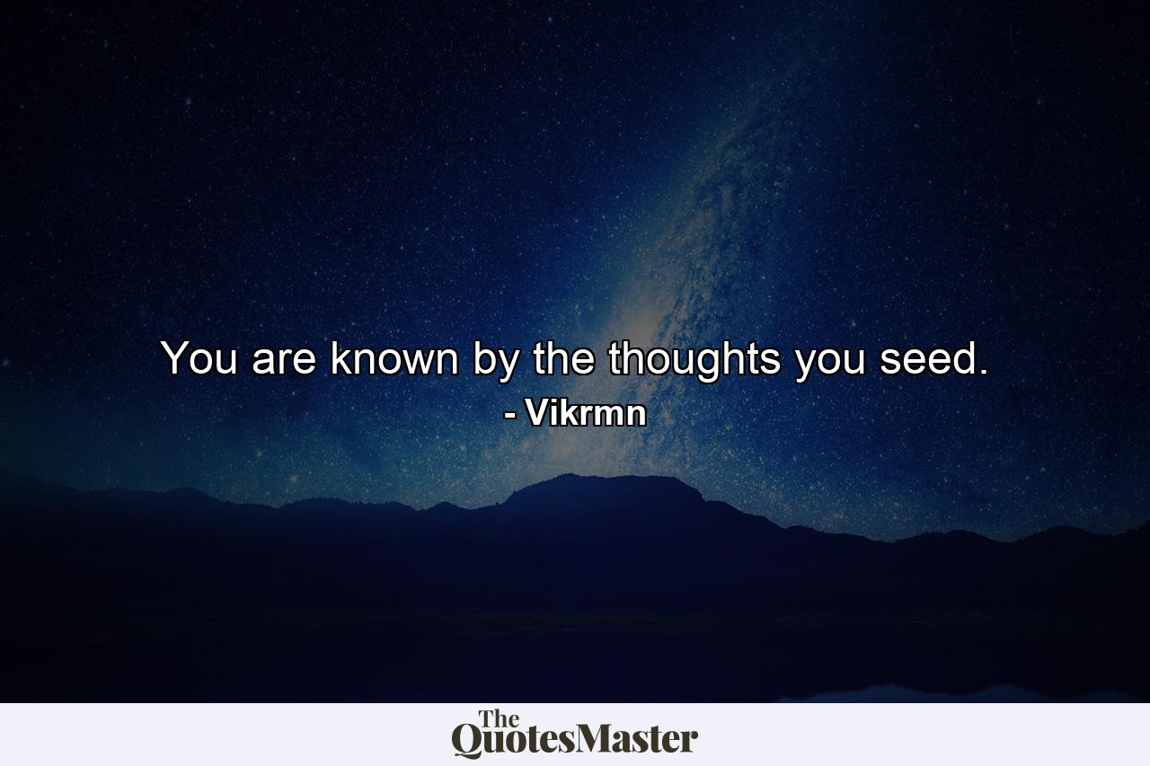 You are known by the thoughts you seed. - Quote by Vikrmn