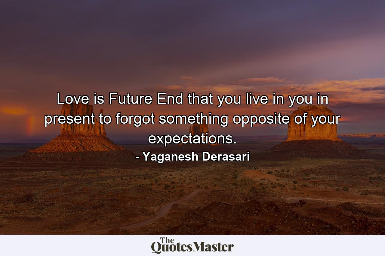 Love is Future End that you live in you in present to forgot something opposite of your expectations. - Quote by Yaganesh Derasari