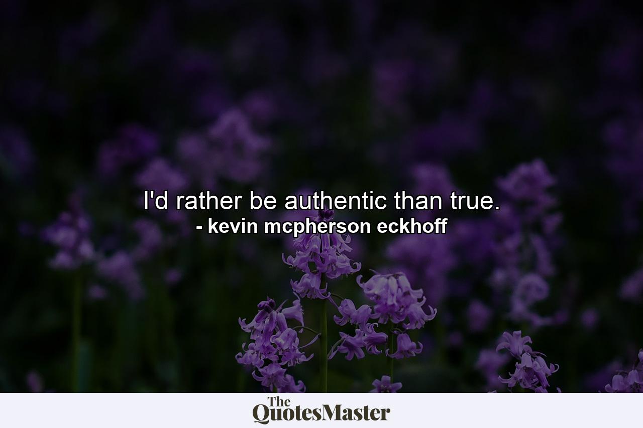 I'd rather be authentic than true. - Quote by kevin mcpherson eckhoff