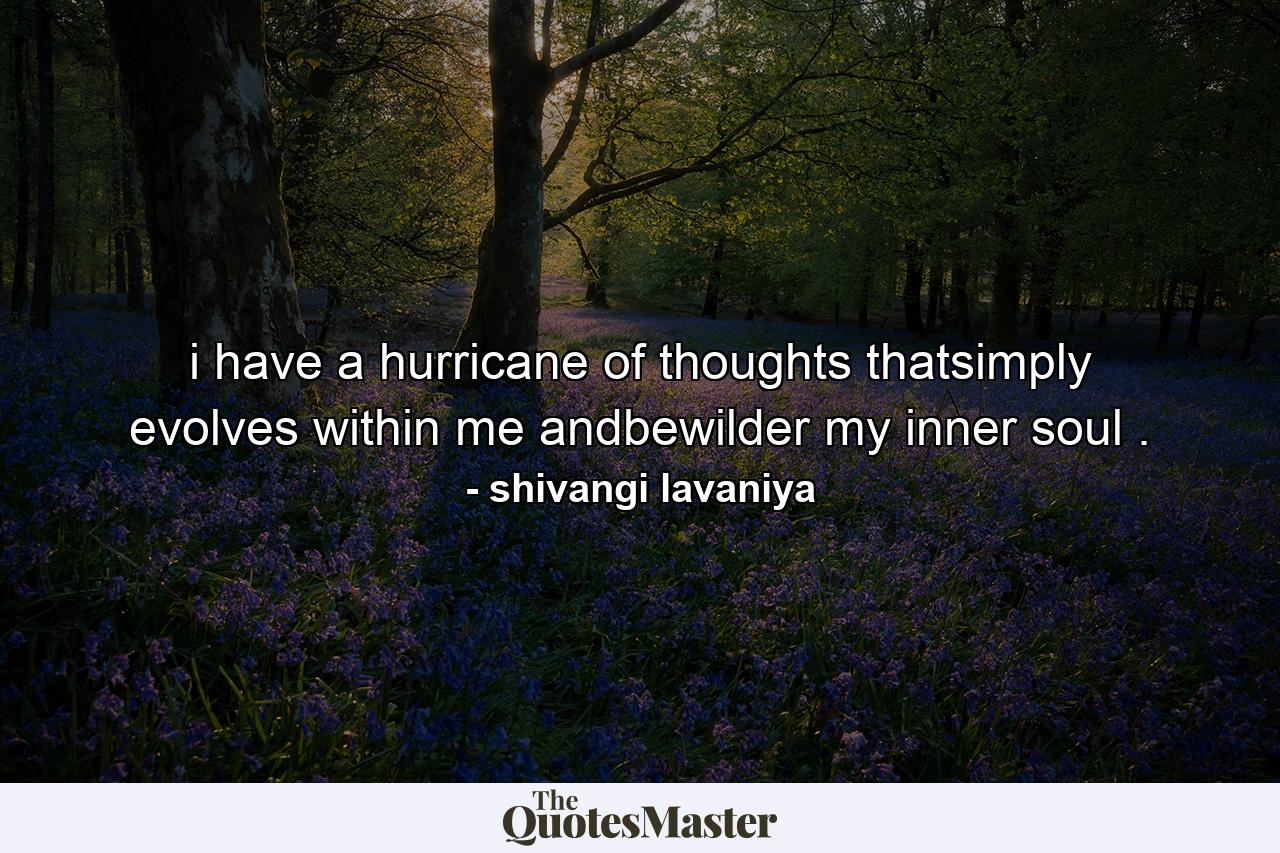 i have a hurricane of thoughts thatsimply evolves within me andbewilder my inner soul . - Quote by shivangi lavaniya