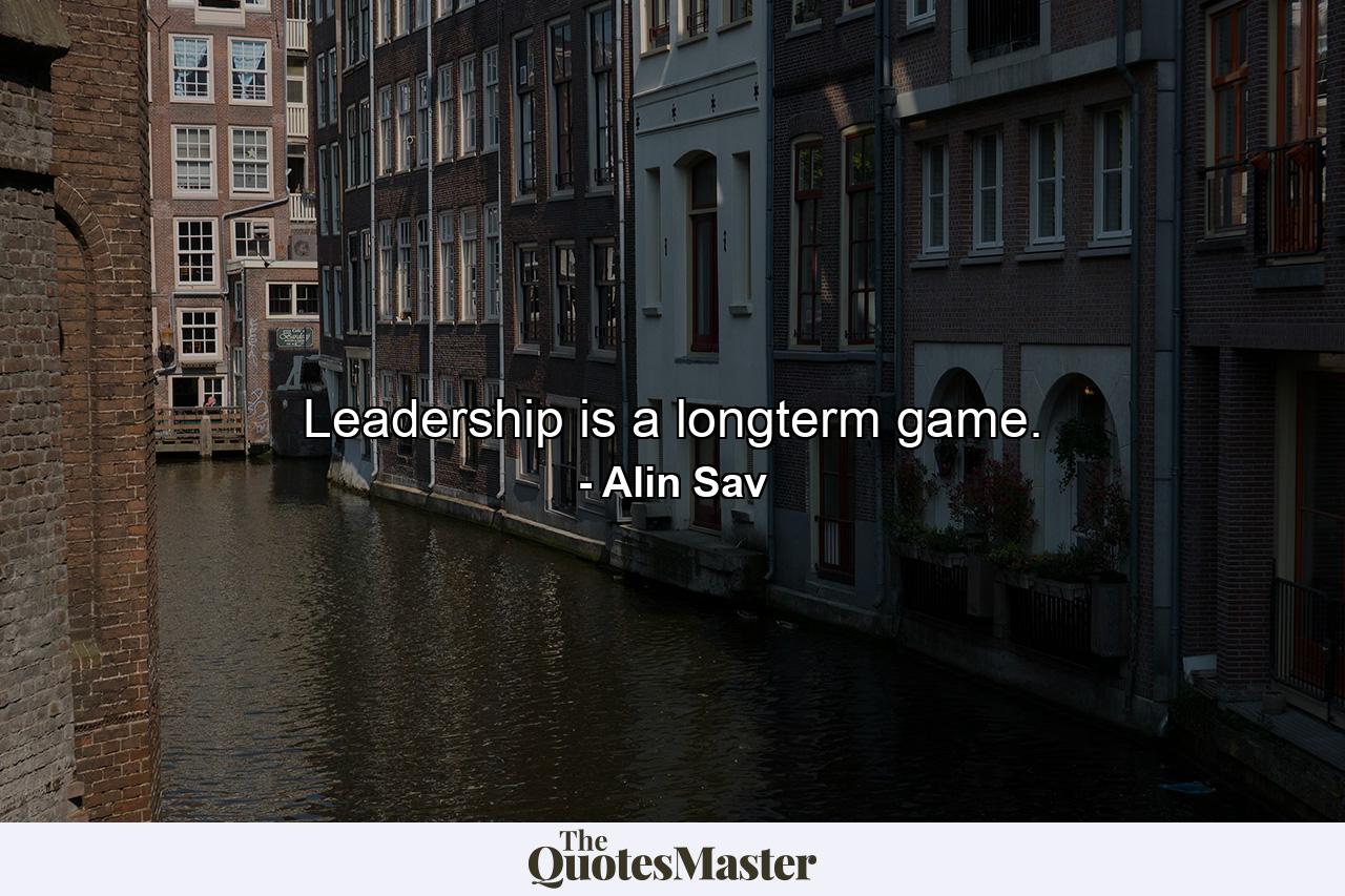 Leadership is a longterm game. - Quote by Alin Sav