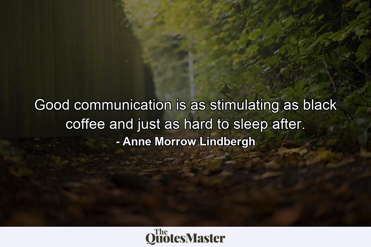 Good communication is as stimulating as black coffee  and just as hard to sleep after. - Quote by Anne Morrow Lindbergh