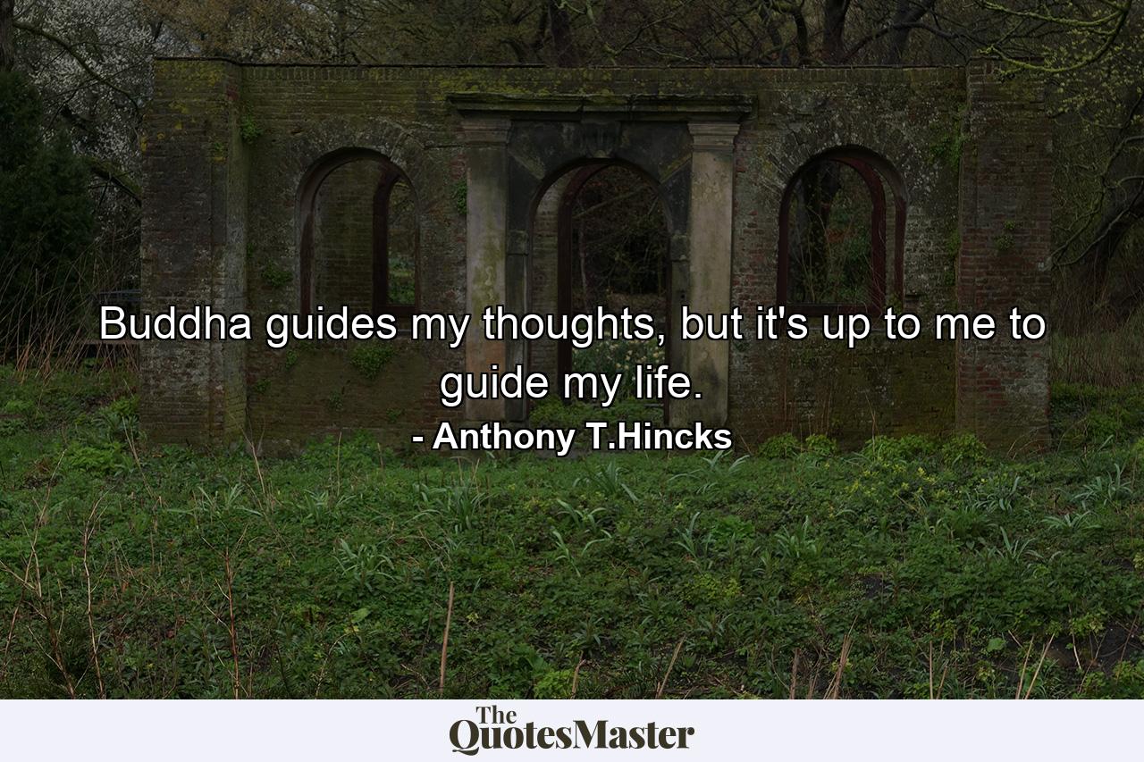 Buddha guides my thoughts, but it's up to me to guide my life. - Quote by Anthony T.Hincks