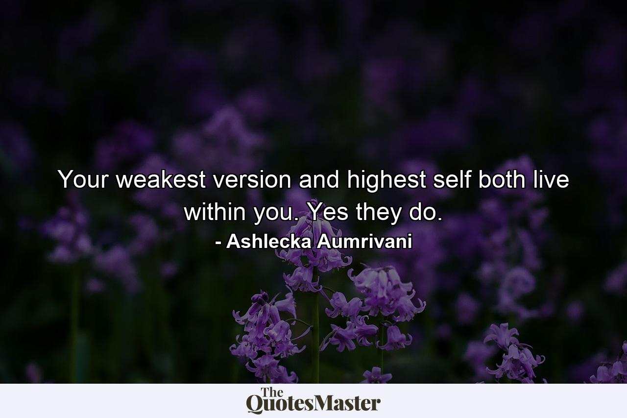 Your weakest version and highest self both live within you. Yes they do. - Quote by Ashlecka Aumrivani