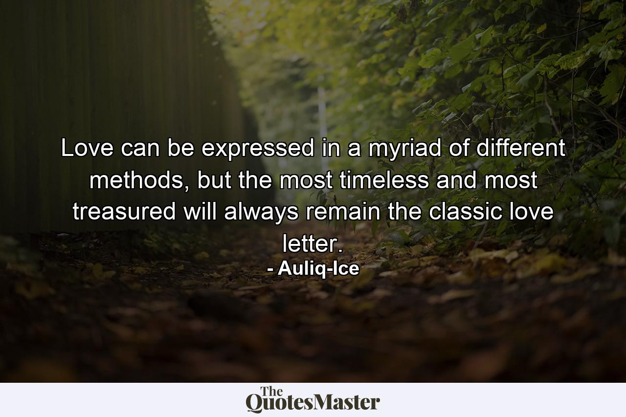 Love can be expressed in a myriad of different methods, but the most timeless and most treasured will always remain the classic love letter. - Quote by Auliq-Ice