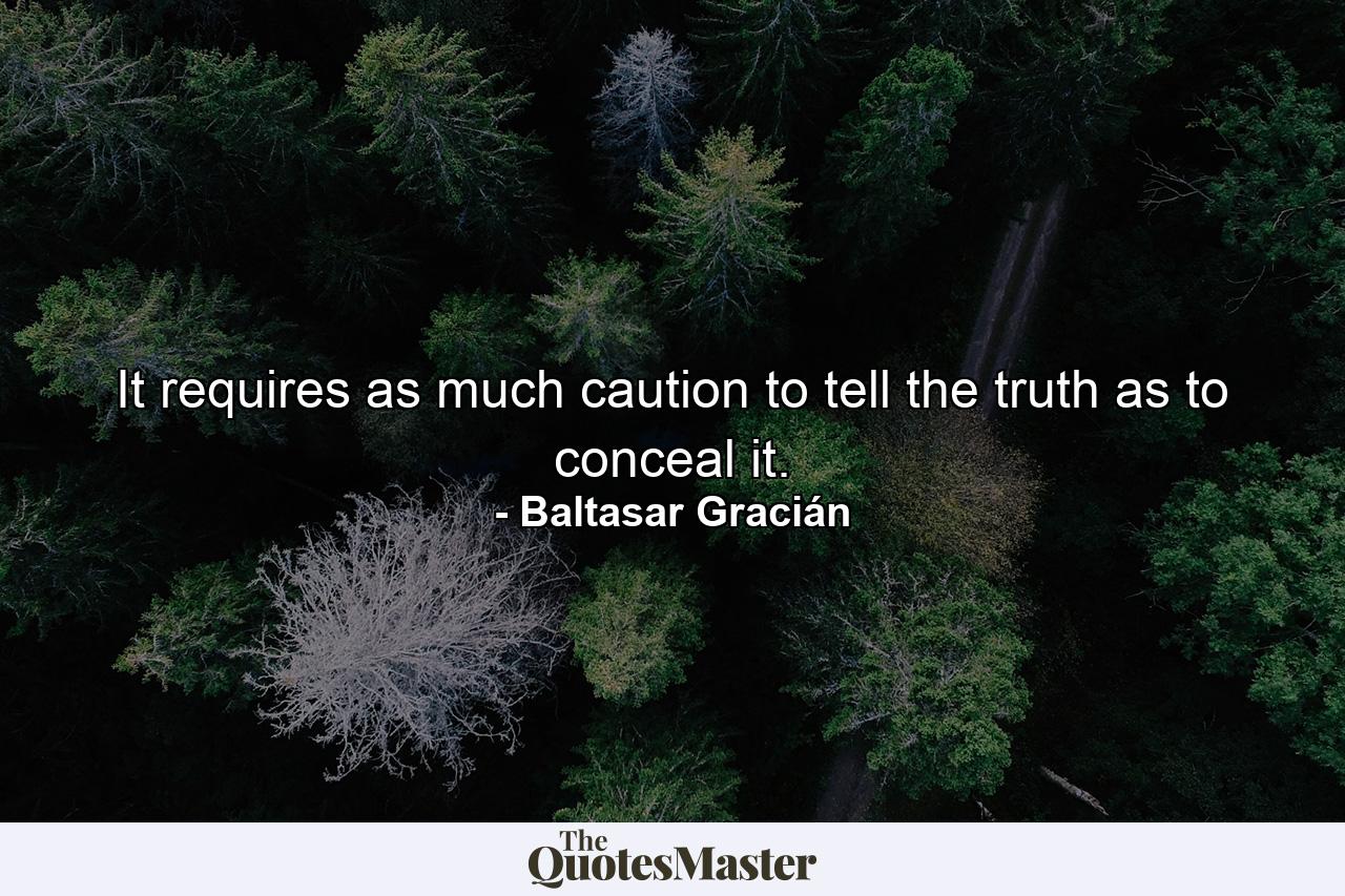 It requires as much caution to tell the truth as to conceal it. - Quote by Baltasar Gracián