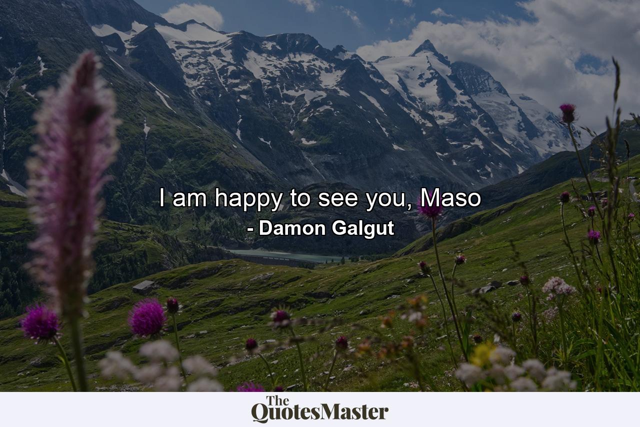 I am happy to see you, Maso - Quote by Damon Galgut