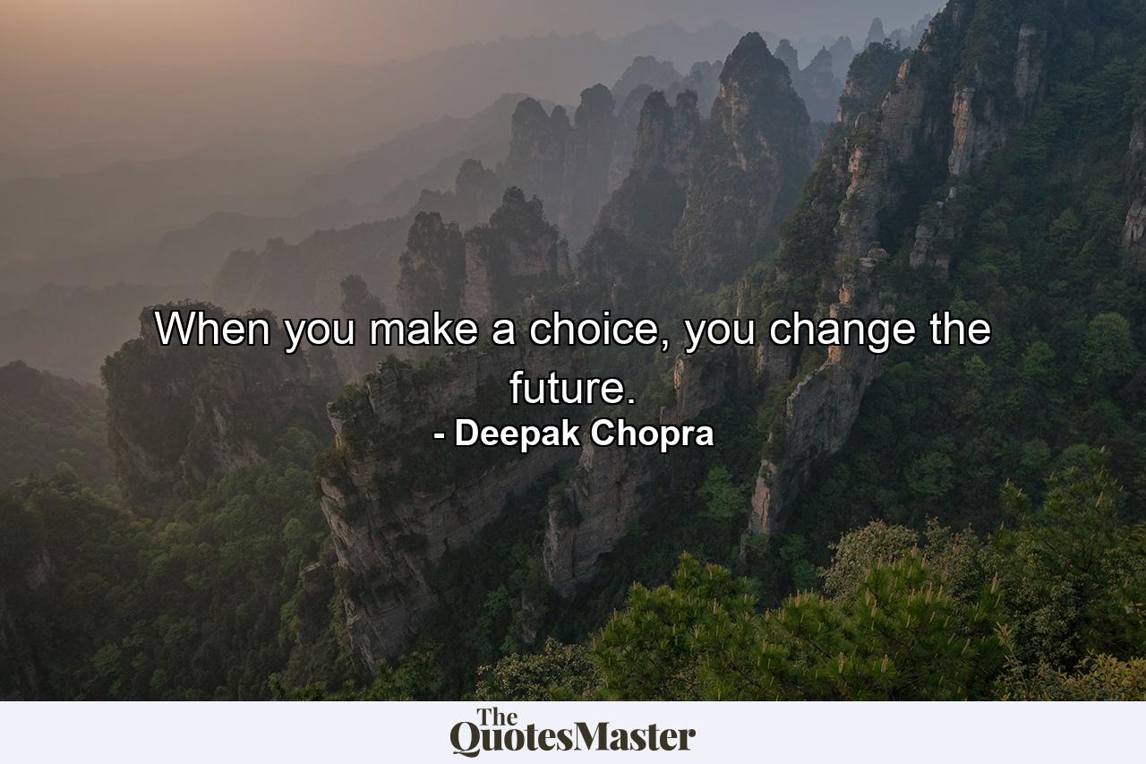 When you make a choice, you change the future. - Quote by Deepak Chopra