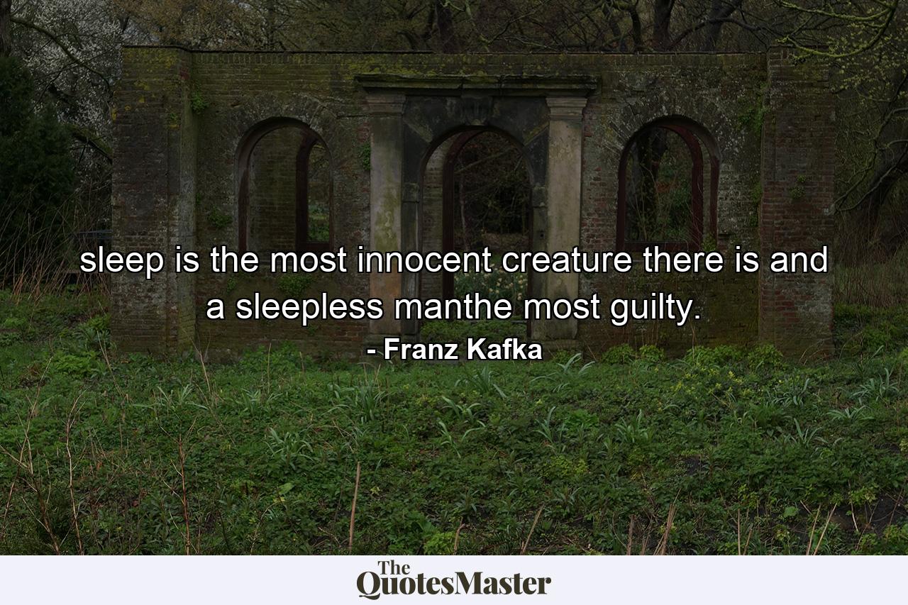 sleep is the most innocent creature there is and a sleepless manthe most guilty. - Quote by Franz Kafka