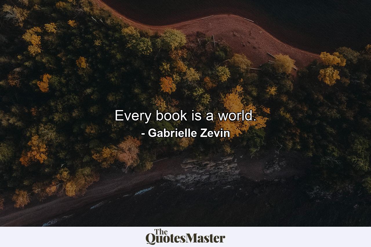 Every book is a world. - Quote by Gabrielle Zevin