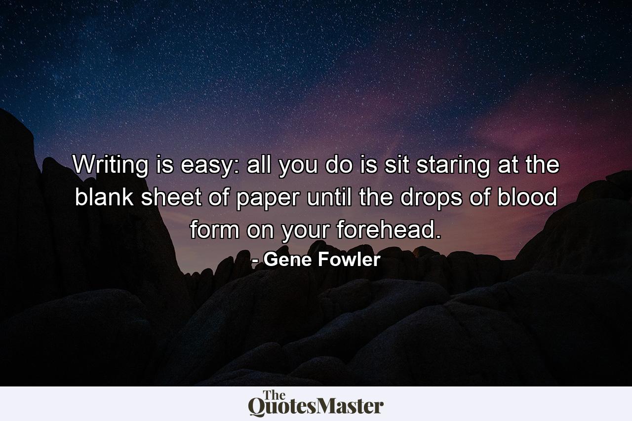 Writing is easy: all you do is sit staring at the blank sheet of paper until the drops of blood form on your forehead. - Quote by Gene Fowler