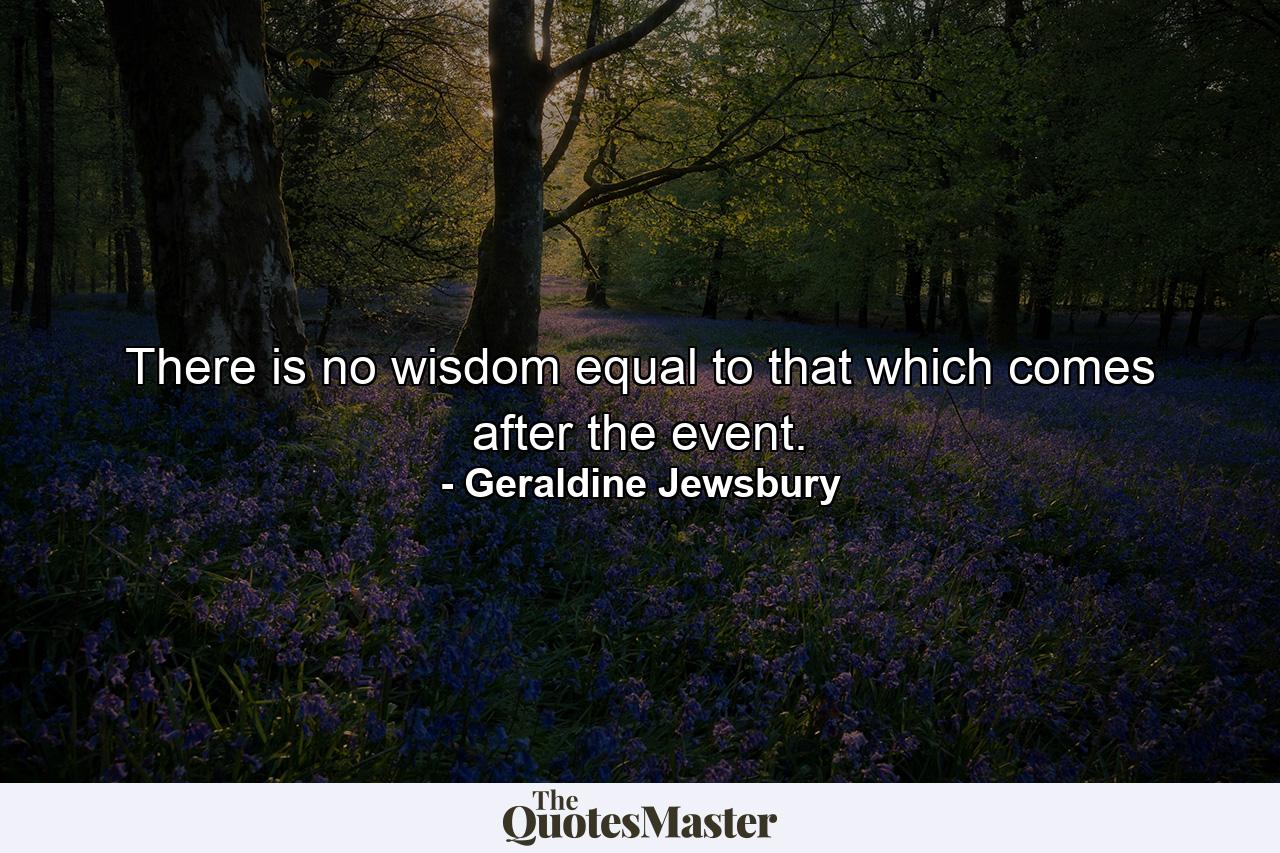 There is no wisdom equal to that which comes after the event. - Quote by Geraldine Jewsbury