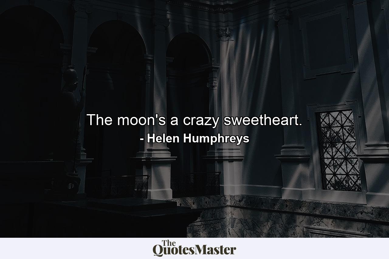 The moon's a crazy sweetheart. - Quote by Helen Humphreys