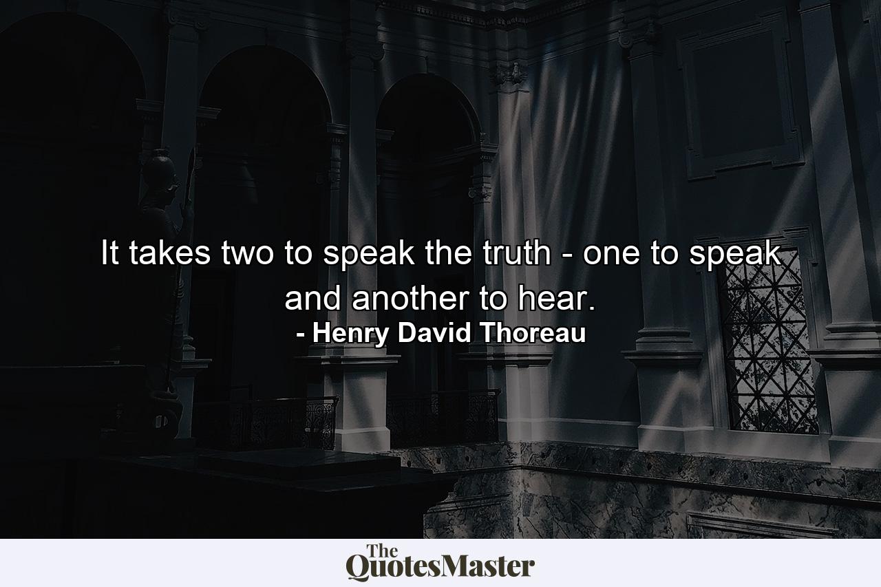 It takes two to speak the truth - one to speak and another to hear. - Quote by Henry David Thoreau