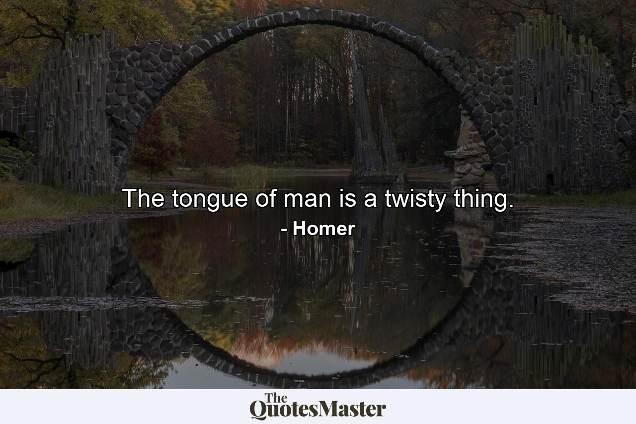 The tongue of man is a twisty thing. - Quote by Homer