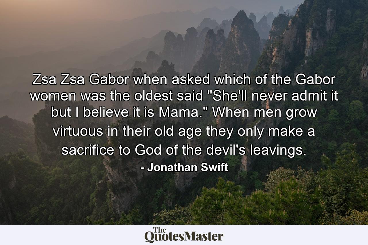 Zsa Zsa Gabor  when asked which of the Gabor women was the oldest  said 