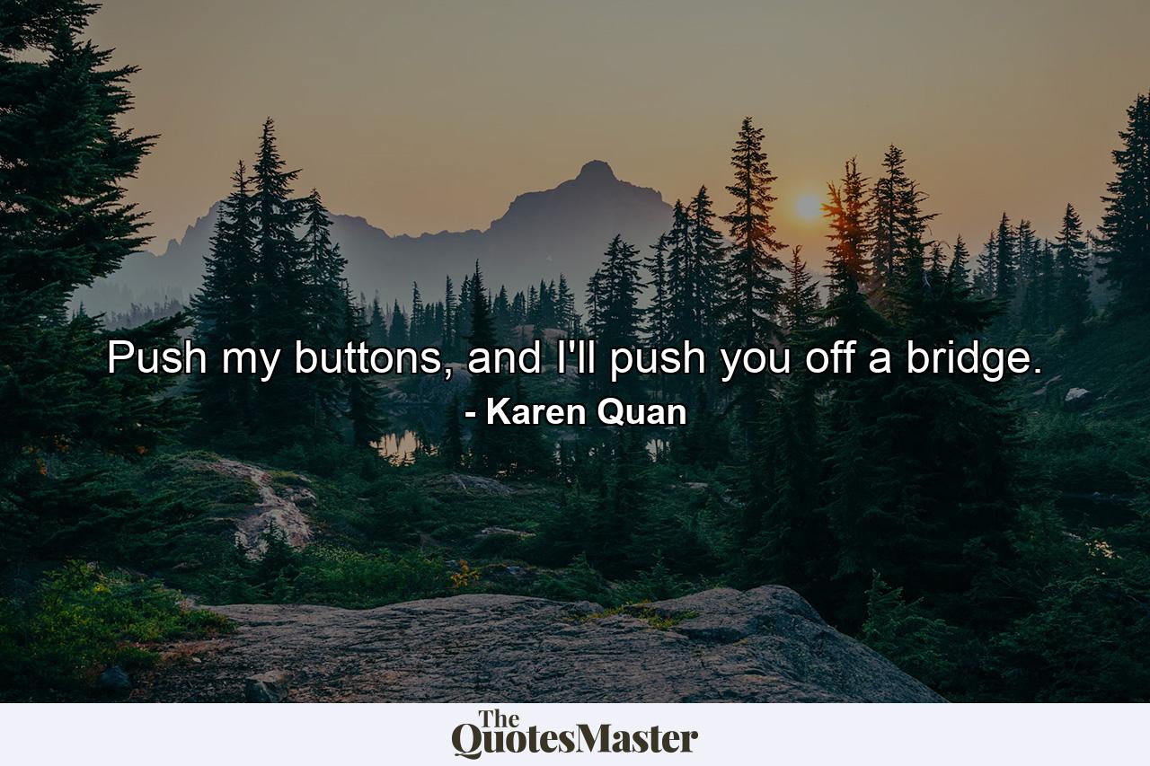 Push my buttons, and I'll push you off a bridge.  - Quote by Karen Quan