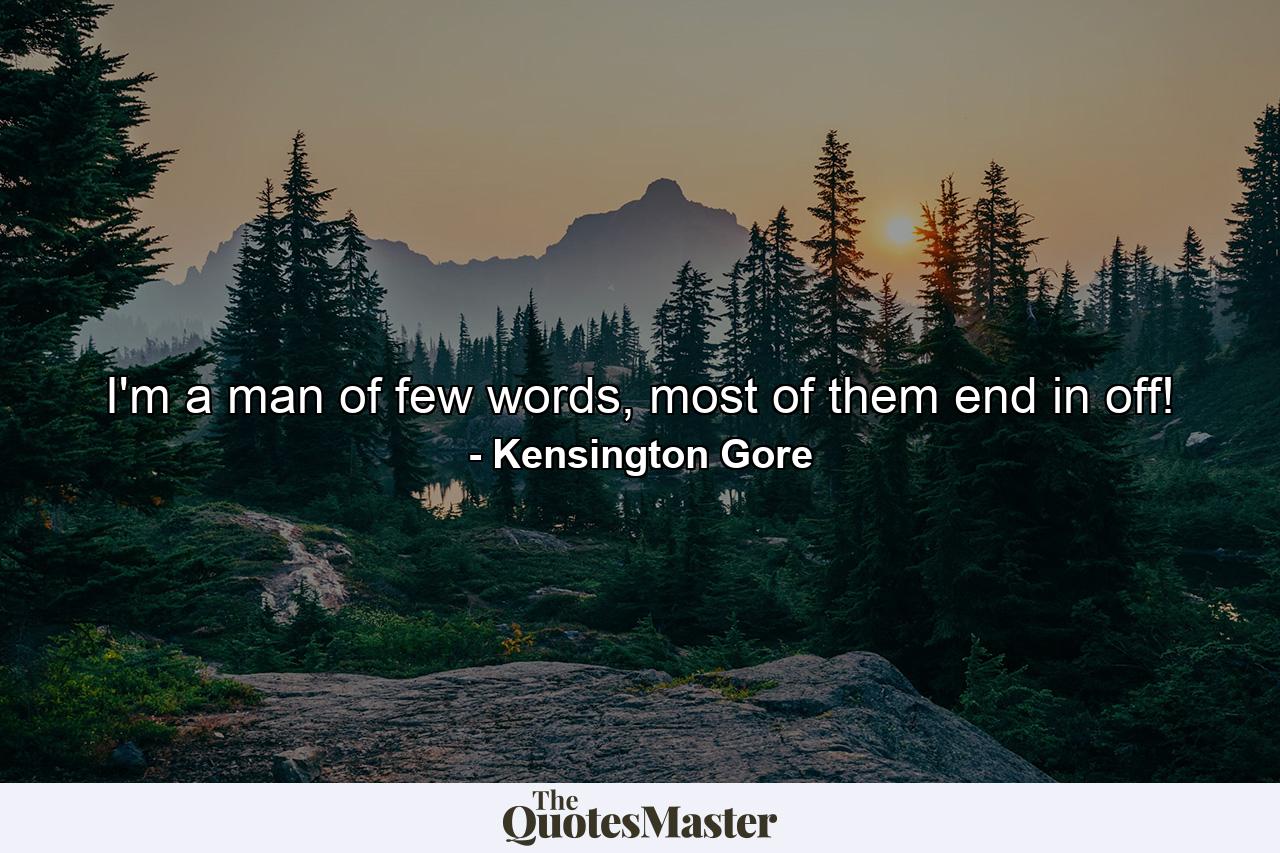 I'm a man of few words, most of them end in off! - Quote by Kensington Gore