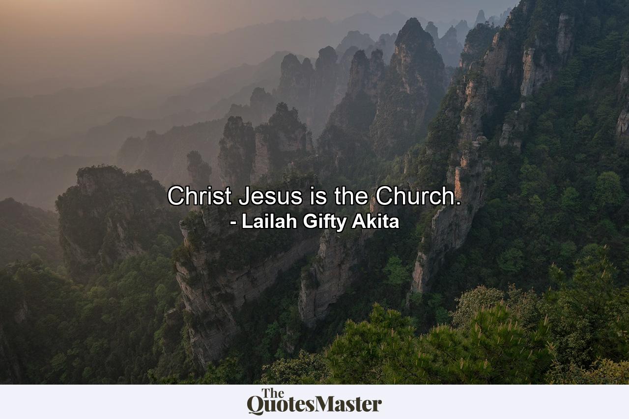 Christ Jesus is the Church. - Quote by Lailah Gifty Akita